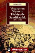 Vesayetten Siyasete Türkiye'de Sendikacılık