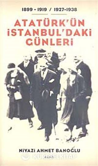 Atatürk'ün İstanbul'daki Günleri / 1899-1919- / 1927-1938