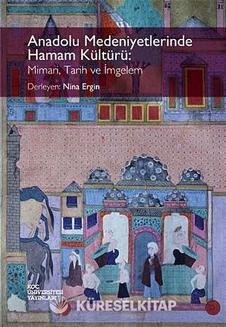 Anadolu Medeniyetlerinde Hamam Kültürü: Mimari, Tarih ve İmgelem