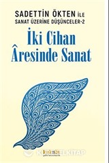 Saadettin Ökten ile Sanat Üzerine Düşünceler 2: İki Cihan Âresinde Sanat