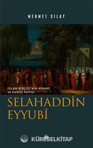 İslam Birliğinin Mimarı ve Kudüs Fatihi Selahaddin Eyyubi