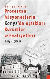 Belgelerle Protestan Misyonerlerin Konya'da Açtıkları Kurumlar ve Faaliyetleri
