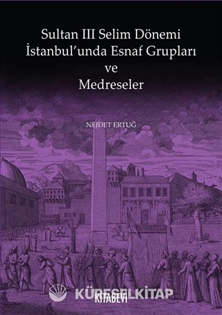 Sultan III. Selim Dönemi İstanbul'unda Esnaf Grupları ve Medreseler