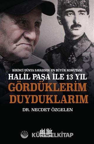 Birinci Dünya Savaşının En Büyük Komutanı Halil Paşa ile 13 yıl Gördüklerim Duyduklarım