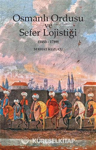 Osmanlı Ordusu ve Sefer Lojistiği (1453-1789)