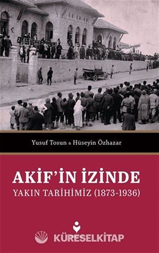 Akif'in İzinde Yakın Tarihimiz (1873-1936)