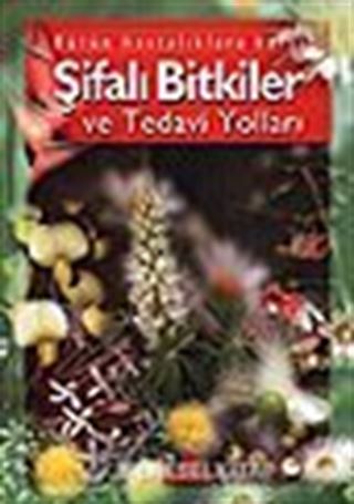 Bütün Hastalıklara Karşı Şifalı Bitkiler ve Tedavi Yolları (ciltli)