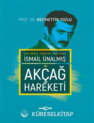 Bir Güzel Türkiye Düşlemek İsmail Ünalmış ve Akçağ Hareketi