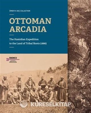 Ottoman Arcadıa: The Hamidian Expedition To The Land Of Tribal Roots (1886)