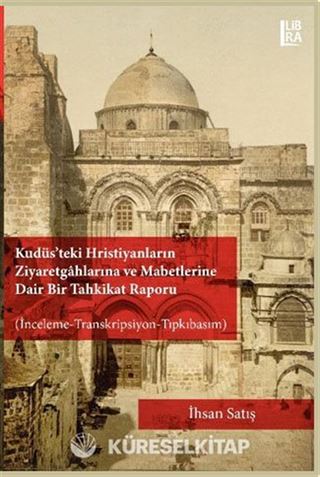 Kudüs'teki Hristiyanların Ziyaretgahlarına ve Mabetlerine Dair Bir Tahkikat Raporu (İnceleme-Transkripsiyon-Tıpkıbasım)
