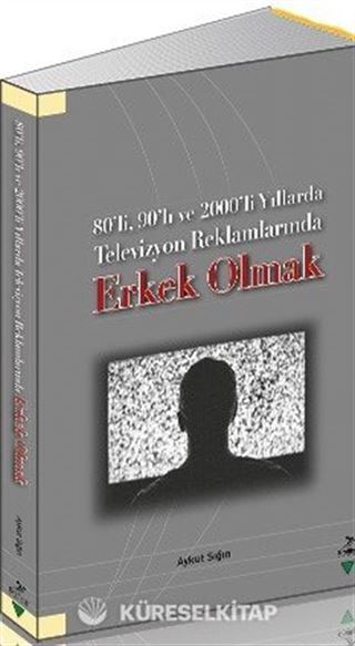 80'li, 90'lı ve 2000'li Yıllarda Televizyon Reklamlarında Erkek Olmak