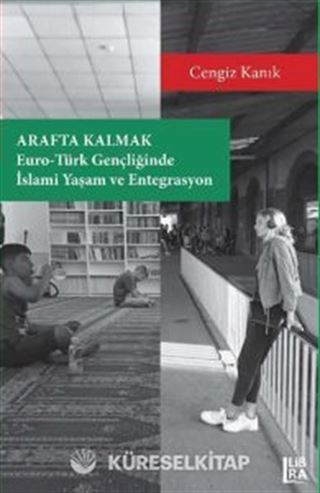 Arafta Kalmak: Euro-Türk Gençliğinde İslami Yaşam ve Entegrasyon