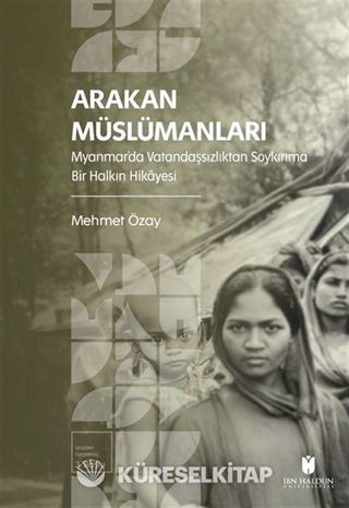 Arakan Müslümanları: Myanmar'da Vatandaşsızlıktan Soykırıma Bir Halkın Hikayesi