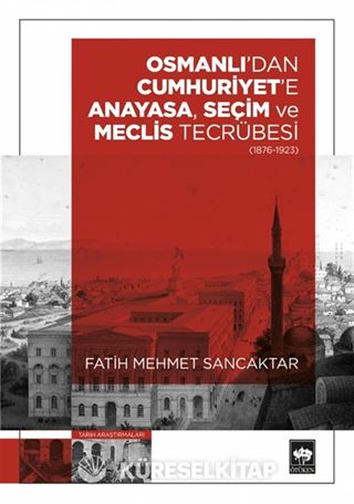 Osmanlı'dan Cumhuriyet'e Anayasa, Seçim ve Meclis Tecrübesi (1876-1923)