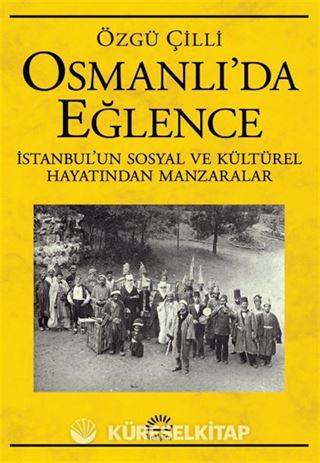 Osmanlı'da Eğlence İstanbul'un Sosyal ve Kültürel Hayatından Manzaralar