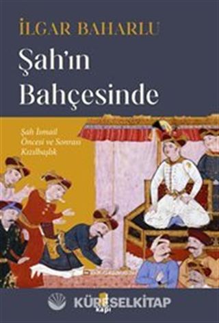 Şah'ın Bahçesinde Şah İsmail Öncesi Ve Sonrası Kızılbaşlık