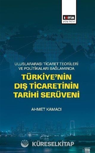 Uluslararası Ticaret Teorileri ve Politikaları Bağlamında Türkiye'nin Dış Ticaretinin Tarihi Serüveni
