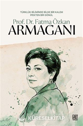 Türklük Biliminde Bilge Bir Kalem İpekten Bir Gönül Prof. Dr. Fatma Özkan Armağanı