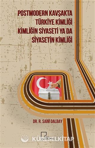 Postmodern Kavşakta Türkiye Kimliği - Kimliğin Siyaseti Ya Da Siyasetin Kimliği