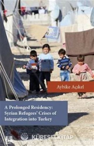 A Prolonged Residency: Syrian Refugees' Crises of Integration Into Turkey