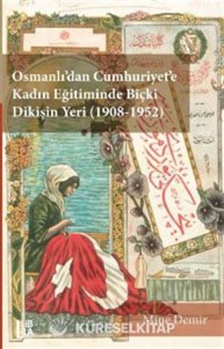 Osmanlı'dan Cumhuriyet'e Kadın Eğitiminde Biçki Dikişin Yeri (1908-1952)