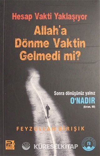 Hesap Vakti Yaklaşıyor, Allah'a Dönme Vaktin Gelmedi Mi?