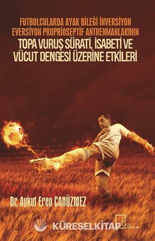 Futbolcularda Ayak Bileği İnversiyon Eversiyon Proprioseptif Antrenmanlarının Topa Vuruş Sürati, İsabeti ve Vücut Dengesi Üzerine Etkileri