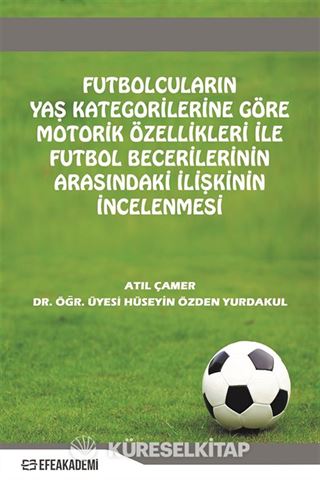 Futbolcuların Yaş Kategorilerine Göre Motorik Özellikleri İle Futbol Becerileri Arasındaki İlişkinin İncelenmesi