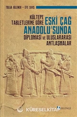 Kültepe Tabletlerine Göre Eski Çağ Anadolu'sunda Diplomasi ve Uluslararası Antlaşmalar