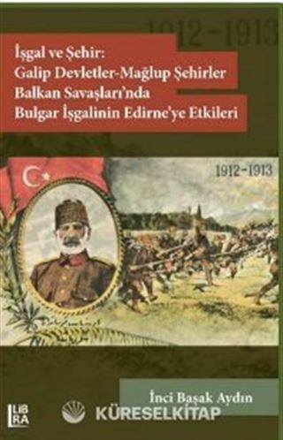 İşgal ve Şehir: Galip Devletler Mağlup Devletler Balkan Savaşları'nda Bulgar İşgalinin Edirne'ye Etkileri