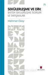 Sekülerleşme Ve Din: Batı'da Sekülerleşme Teorileri ve Tartışmaları