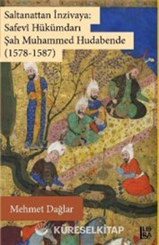 Saltanattan İnzivaya: Safevi Hükümdarı Şah Muhammed Hudabende (1578-1587)