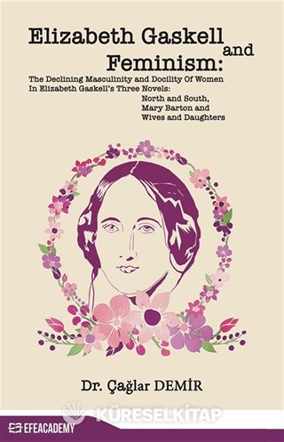 Elizabeth Gaskell And Feminism: The Declining Masculinity And Docility Of Women In Elizabeth Gaskell's Three Novels: North And South, Mary Barton And Wives And Daughters