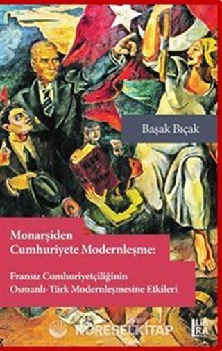 Monarşiden Cumhuriyete Modernleşme : Fransız Cumhuriyetçiliğinin Osmanlı-Osmanlı-Türk Modernleşmesine Etkileri