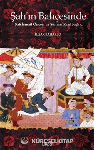 Şah'ın Bahçesinde Şah İsmail Öncesi ve Sonrası Kızılbaşlık