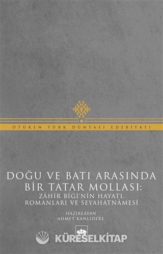 Doğu ve Batı Arasında Bir Tatar Mollası: Zahir Bigi'nin Hayatı, Romanları ve Seyahatnamesi