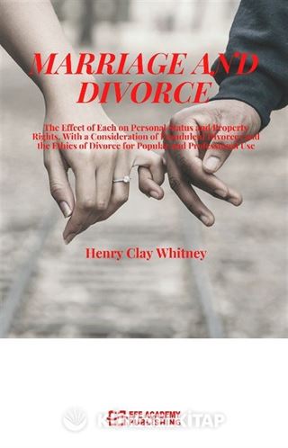 Marriage And Divorce The Effect Of Each On Personal Status And Property Rights, With A Consideration Of Fraudulent Divorces And The Ethics Of Divorce For Popular And Professional Use