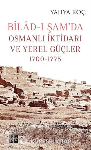 Bilad-ı Şam'da Osmanlı İktidarı ve Yerel Güçler (1700-1775)