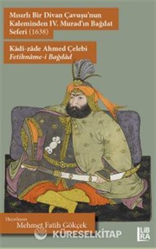 Mısırlı Bir Divan Çavuşu'nun Kaleminden IV. Murad'ın Bağdat Seferi (1638) Kadî-zade Ahmed Çelebi Fetihname-i Bağdad