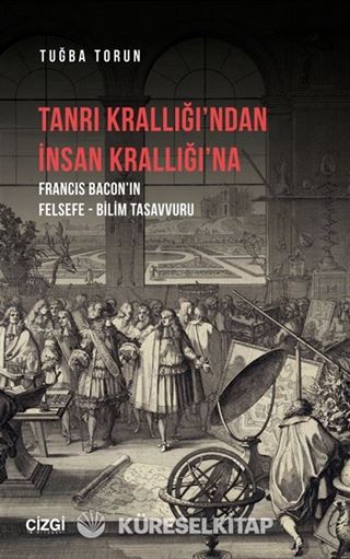 Tanrı Krallığı'ndan İnsan Krallığı'na (Francis Bacon'ın Felsefe - Bilim Tasavvuru)