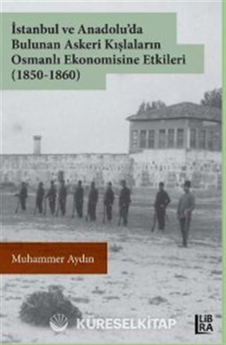İstanbul ve Anadolu'da Bulunan Askeri Kışlaların Osmanlı Ekonomisine Etkileri (1850-1860)
