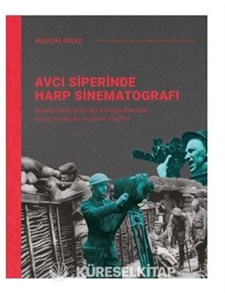 Avcı Siperinde Harp Sinematografı / Birinci Dünya Savaşı Fotoğraflarında Savaş ve Başka İnsanlık Halleri