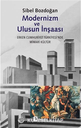Modernizm ve Ulusun İnşası Erken Cumhuriyet Türkiyesi'nde Mimari Kültür