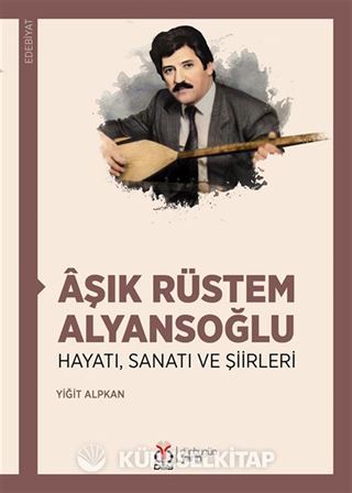 Âşık Rüstem Alyansoğlu Hayatı, Sanatı ve Şiirleri