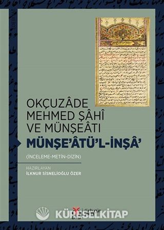 Okçuzade Mehmed Şahî ve Münşeatı Münşe'atü'l-İnşa' (İnceleme-Metin-Dizin)