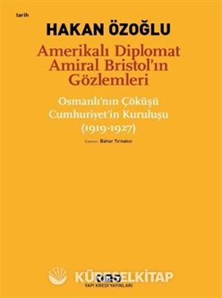 Amerikalı Diplomat Amiral Bristol'ın Gözlemleri -Osmanlı'nın Çöküşü Cumhuriyet'in Kuruluşu (1919-1927)