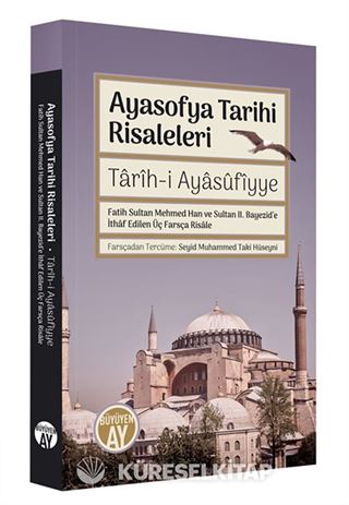Ayasofya Tarihi Risaleleri / Tarîh-i Ayasufiyye Fatih Sultan Mehmed Han ve Sultan II. Bayezid'e İthaf edilen Üç Farsça Risale