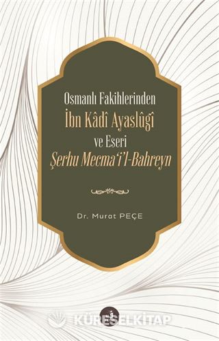 Osmanlı Fakihlerinden İbn Kadi Ayaslûgî ve Eseri Şerhu Mecma'i'l-Bahreyn