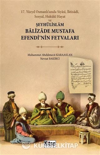 17. Yüzyıl Osmanlı'sında Siyasî, İktisadî, Sosyal, Hukûkî Hayat ve Şeyhülislam Balizade Mustafa Efendi'nin Fetvaları
