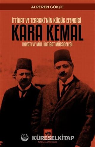 İttihat ve Terakki'nin Küçük Efendisi Kara Kemal Hayatı ve Millî İktisat Mücadelesi
